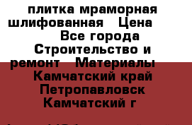 плитка мраморная шлифованная › Цена ­ 200 - Все города Строительство и ремонт » Материалы   . Камчатский край,Петропавловск-Камчатский г.